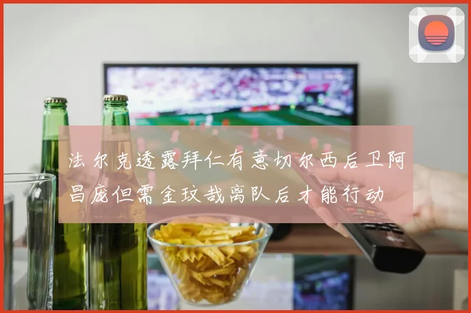 法尔克透露拜仁有意切尔西后卫阿昌庞但需金玟哉离队后才能行动