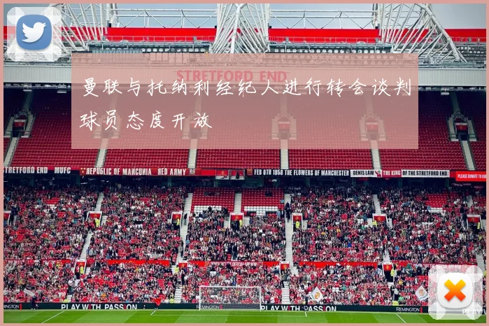 曼联与托纳利经纪人进行转会谈判球员态度开放