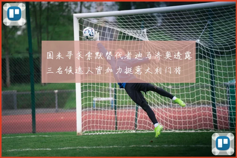 国米寻求索默替代者迪马济奥透露三名候选人曾加力挺意大利门将