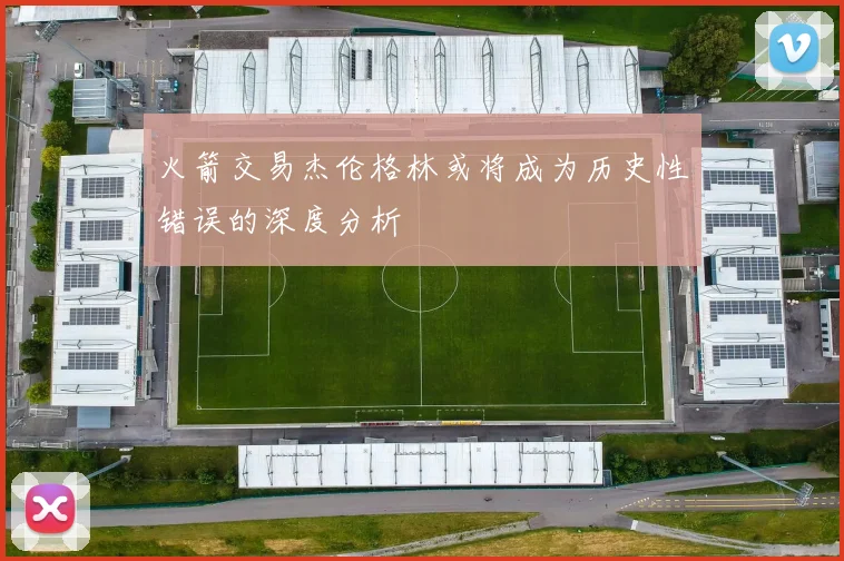火箭交易杰伦格林或将成为历史性错误的深度分析