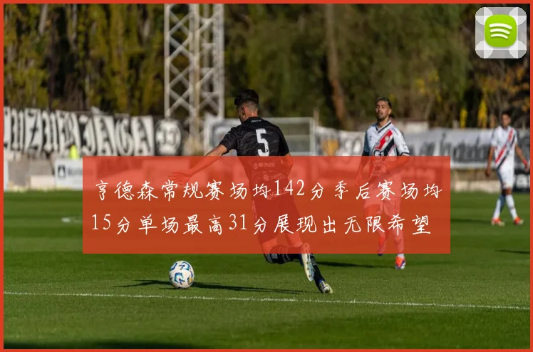 亨德森常规赛场均142分季后赛场均15分单场最高31分展现出无限希望