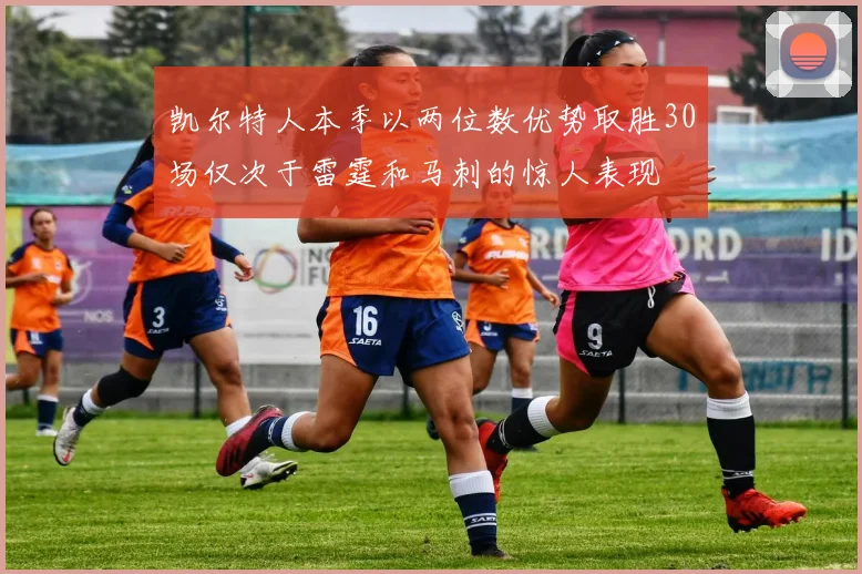 凯尔特人本季以两位数优势取胜30场仅次于雷霆和马刺的惊人表现