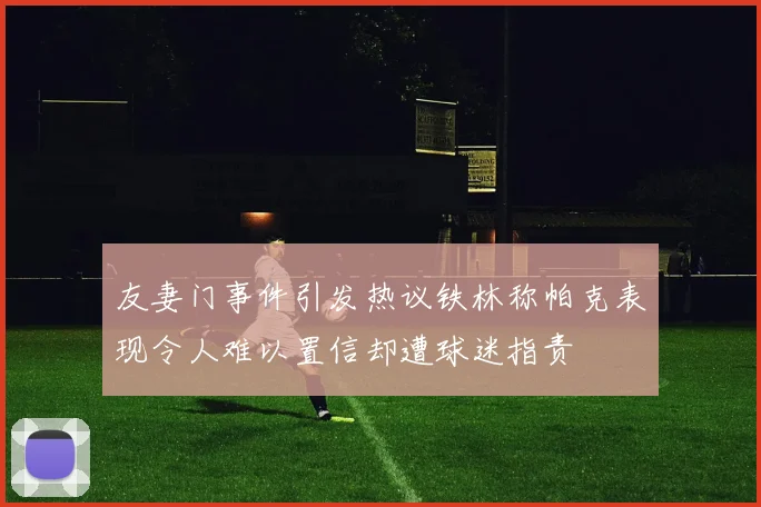 友妻门事件引发热议铁林称帕克表现令人难以置信却遭球迷指责