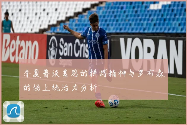 李夏普谈基恩的拼搏精神与罗布森的场上统治力分析