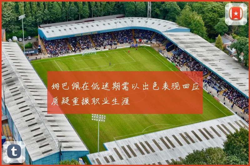 姆巴佩在低迷期需以出色表现回应质疑重振职业生涯