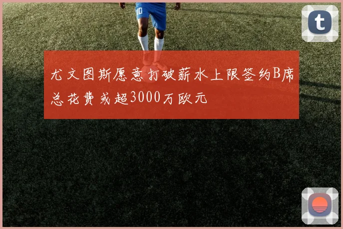 尤文图斯愿意打破薪水上限签约B席总花费或超3000万欧元