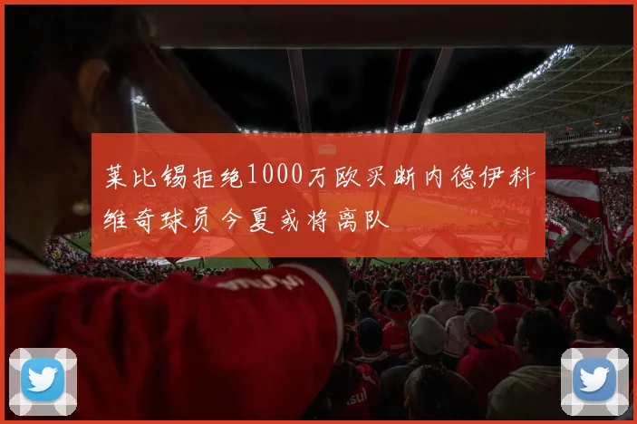 莱比锡拒绝1000万欧买断内德伊科维奇球员今夏或将离队