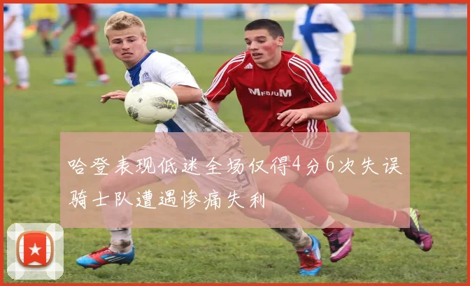 哈登表现低迷全场仅得4分6次失误骑士队遭遇惨痛失利