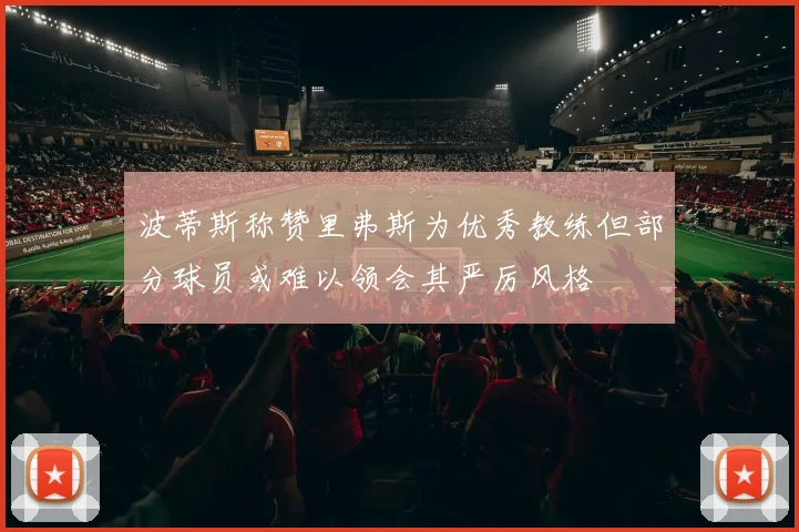 波蒂斯称赞里弗斯为优秀教练但部分球员或难以领会其严厉风格