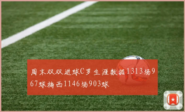 周末双双进球C罗生涯数据1313场967球梅西1146场903球