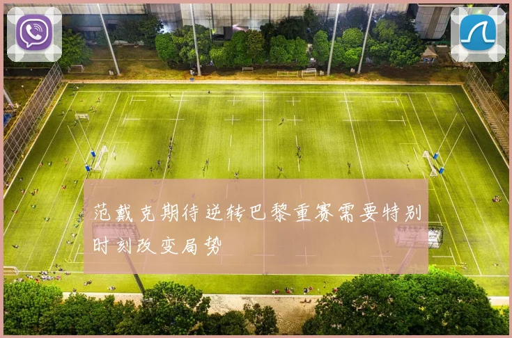 范戴克期待逆转巴黎重赛需要特别时刻改变局势