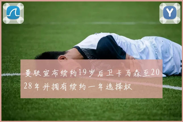 曼联宣布续约19岁后卫卡马森至2028年并拥有续约一年选择权